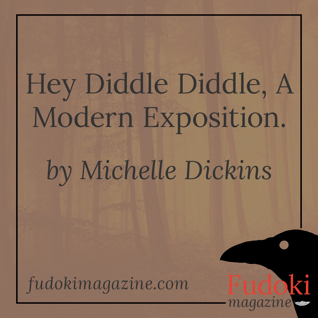 Hey Diddle Diddle, A Modern Exposition. by Michelle Dickins