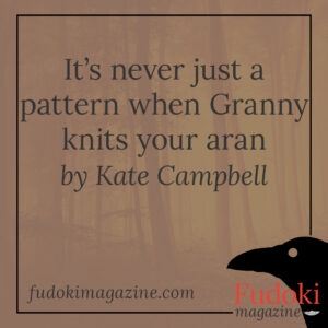 It's never just a pattern when Granny knits your aran by Kate Campbell
